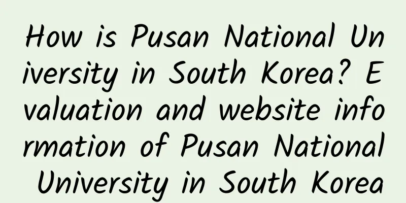 How is Pusan ​​National University in South Korea? Evaluation and website information of Pusan ​​National University in South Korea