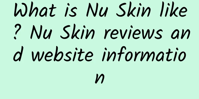 What is Nu Skin like? Nu Skin reviews and website information