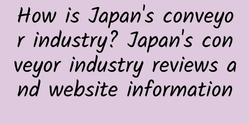 How is Japan's conveyor industry? Japan's conveyor industry reviews and website information
