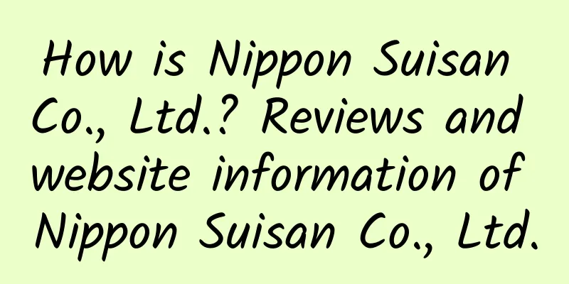 How is Nippon Suisan Co., Ltd.? Reviews and website information of Nippon Suisan Co., Ltd.