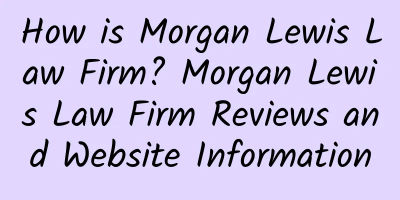 How is Morgan Lewis Law Firm? Morgan Lewis Law Firm Reviews and Website Information