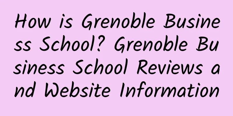 How is Grenoble Business School? Grenoble Business School Reviews and Website Information