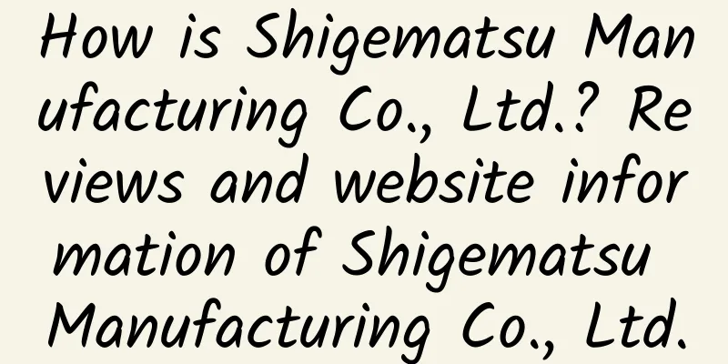 How is Shigematsu Manufacturing Co., Ltd.? Reviews and website information of Shigematsu Manufacturing Co., Ltd.