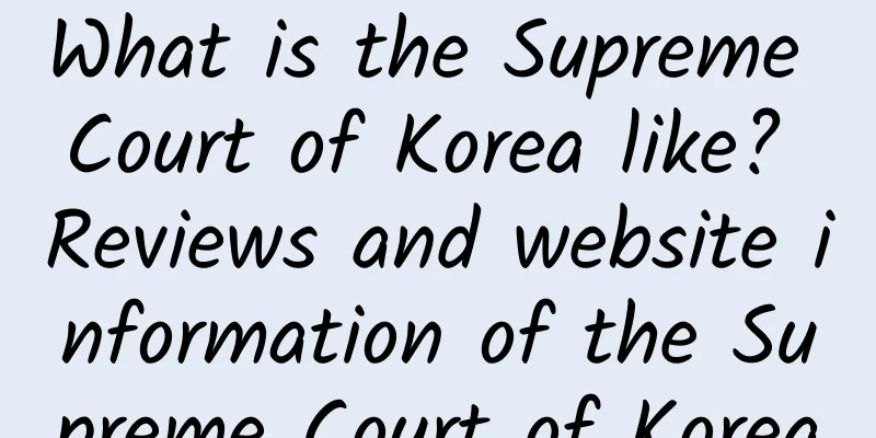 What is the Supreme Court of Korea like? Reviews and website information of the Supreme Court of Korea