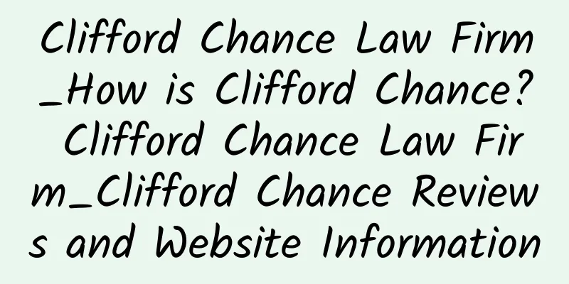 Clifford Chance Law Firm_How is Clifford Chance? Clifford Chance Law Firm_Clifford Chance Reviews and Website Information