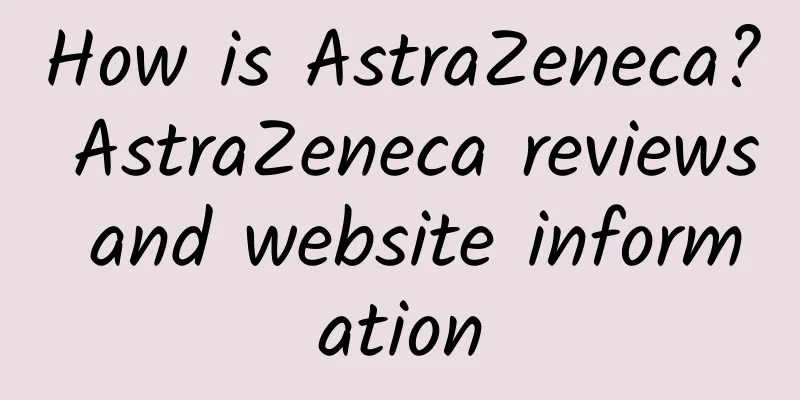 How is AstraZeneca? AstraZeneca reviews and website information