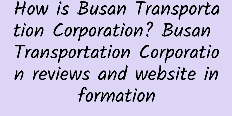 How is Busan Transportation Corporation? Busan Transportation Corporation reviews and website information