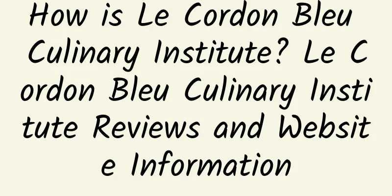 How is Le Cordon Bleu Culinary Institute? Le Cordon Bleu Culinary Institute Reviews and Website Information
