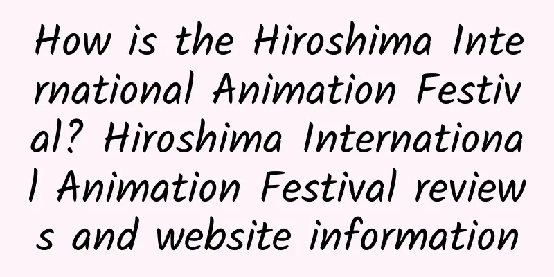 How is the Hiroshima International Animation Festival? Hiroshima International Animation Festival reviews and website information