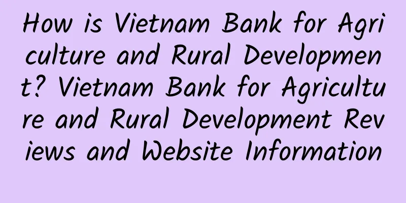 How is Vietnam Bank for Agriculture and Rural Development? Vietnam Bank for Agriculture and Rural Development Reviews and Website Information