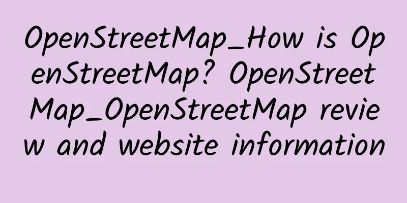 OpenStreetMap_How is OpenStreetMap? OpenStreetMap_OpenStreetMap review and website information