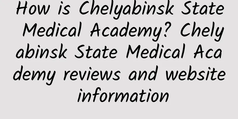 How is Chelyabinsk State Medical Academy? Chelyabinsk State Medical Academy reviews and website information