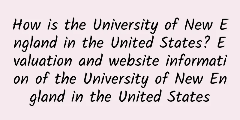 How is the University of New England in the United States? Evaluation and website information of the University of New England in the United States