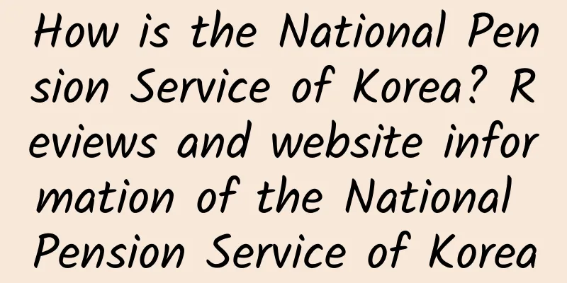 How is the National Pension Service of Korea? Reviews and website information of the National Pension Service of Korea