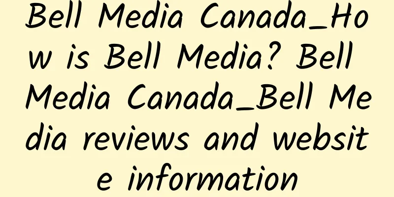 Bell Media Canada_How is Bell Media? Bell Media Canada_Bell Media reviews and website information