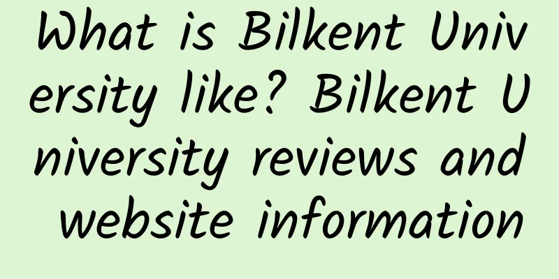 What is Bilkent University like? Bilkent University reviews and website information