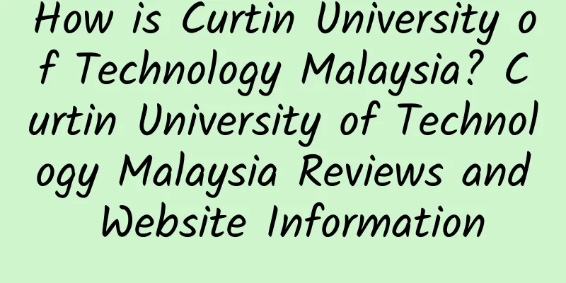 How is Curtin University of Technology Malaysia? Curtin University of Technology Malaysia Reviews and Website Information