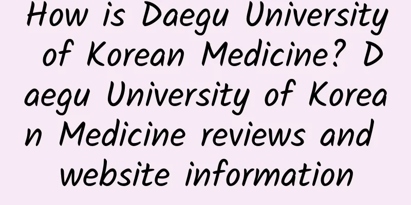 How is Daegu University of Korean Medicine? Daegu University of Korean Medicine reviews and website information