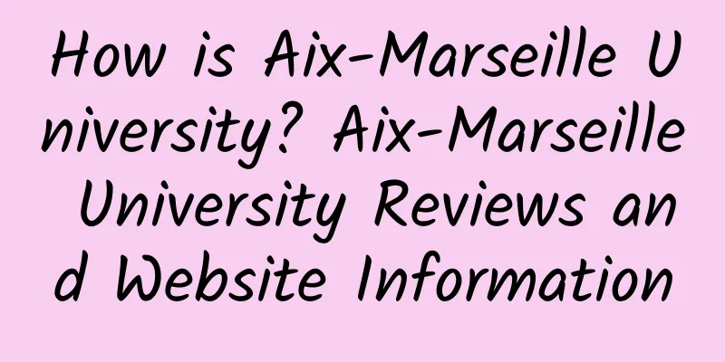 How is Aix-Marseille University? Aix-Marseille University Reviews and Website Information