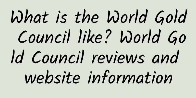 What is the World Gold Council like? World Gold Council reviews and website information