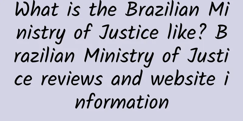 What is the Brazilian Ministry of Justice like? Brazilian Ministry of Justice reviews and website information