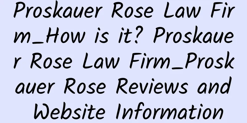 Proskauer Rose Law Firm_How is it? Proskauer Rose Law Firm_Proskauer Rose Reviews and Website Information