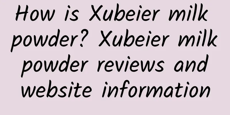 How is Xubeier milk powder? Xubeier milk powder reviews and website information