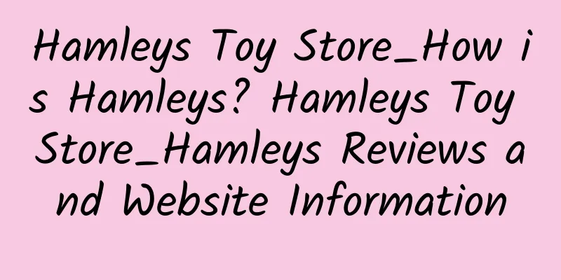 Hamleys Toy Store_How is Hamleys? Hamleys Toy Store_Hamleys Reviews and Website Information