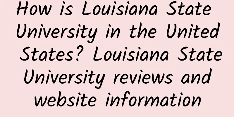 How is Louisiana State University in the United States? Louisiana State University reviews and website information