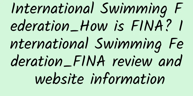 International Swimming Federation_How is FINA? International Swimming Federation_FINA review and website information