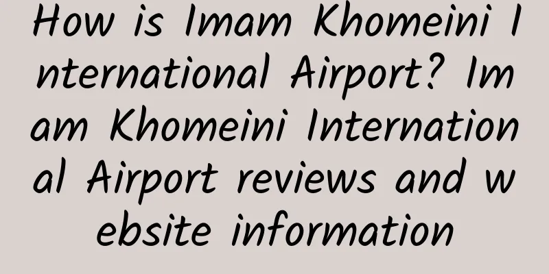 How is Imam Khomeini International Airport? Imam Khomeini International Airport reviews and website information