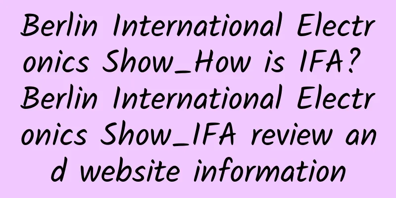 Berlin International Electronics Show_How is IFA? Berlin International Electronics Show_IFA review and website information