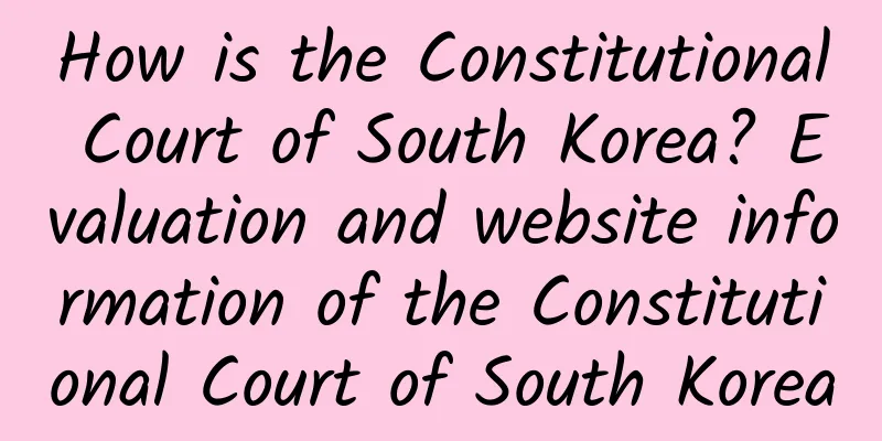 How is the Constitutional Court of South Korea? Evaluation and website information of the Constitutional Court of South Korea