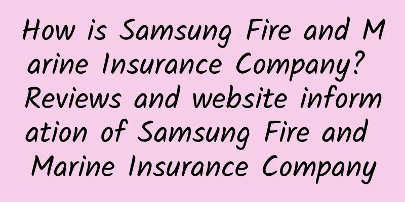 How is Samsung Fire and Marine Insurance Company? Reviews and website information of Samsung Fire and Marine Insurance Company