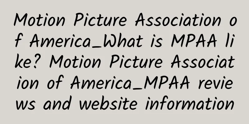 Motion Picture Association of America_What is MPAA like? Motion Picture Association of America_MPAA reviews and website information