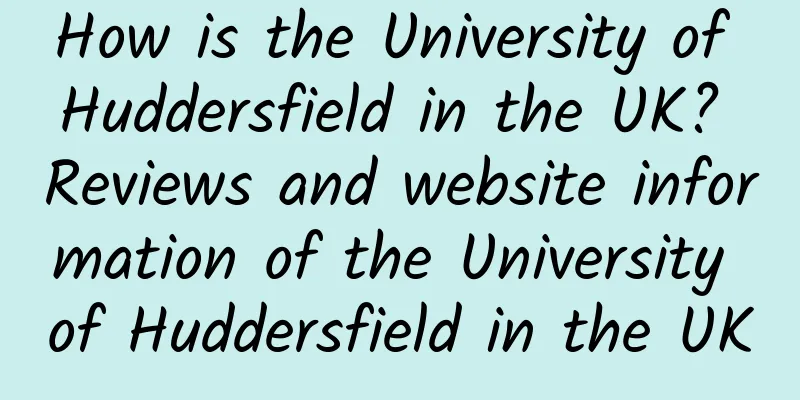 How is the University of Huddersfield in the UK? Reviews and website information of the University of Huddersfield in the UK