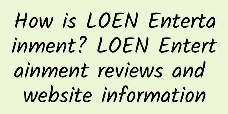 How is LOEN Entertainment? LOEN Entertainment reviews and website information