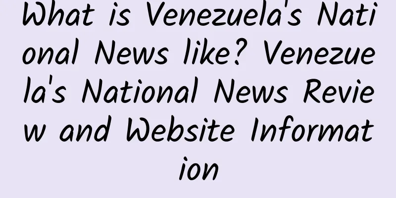 What is Venezuela's National News like? Venezuela's National News Review and Website Information