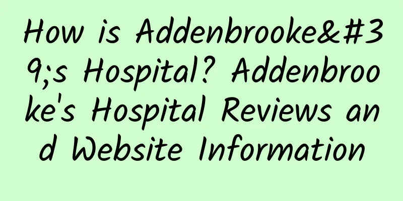 How is Addenbrooke's Hospital? Addenbrooke's Hospital Reviews and Website Information