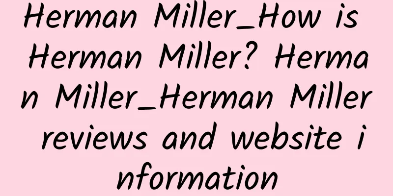 Herman Miller_How is Herman Miller? Herman Miller_Herman Miller reviews and website information
