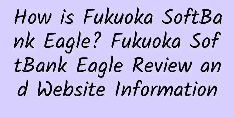 How is Fukuoka SoftBank Eagle? Fukuoka SoftBank Eagle Review and Website Information