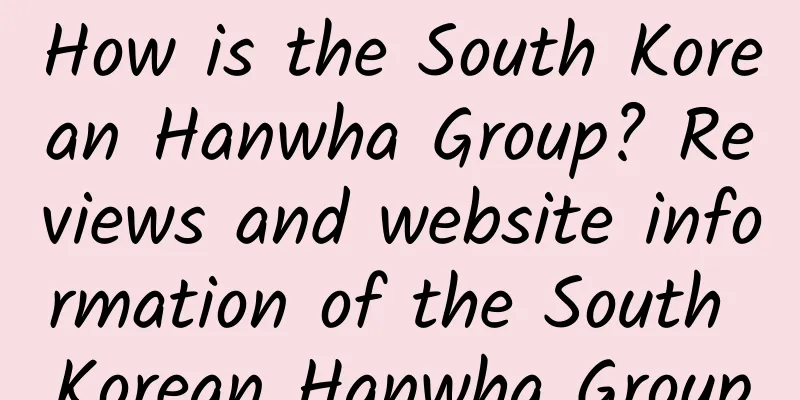 How is the South Korean Hanwha Group? Reviews and website information of the South Korean Hanwha Group