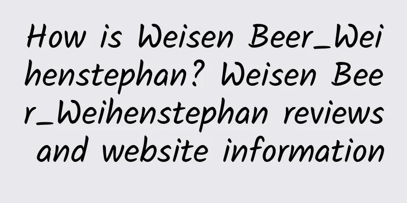How is Weisen Beer_Weihenstephan? Weisen Beer_Weihenstephan reviews and website information
