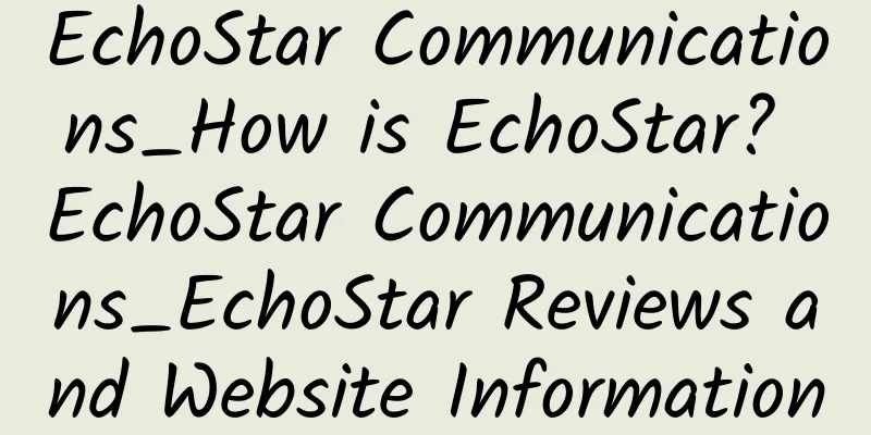 EchoStar Communications_How is EchoStar? EchoStar Communications_EchoStar Reviews and Website Information