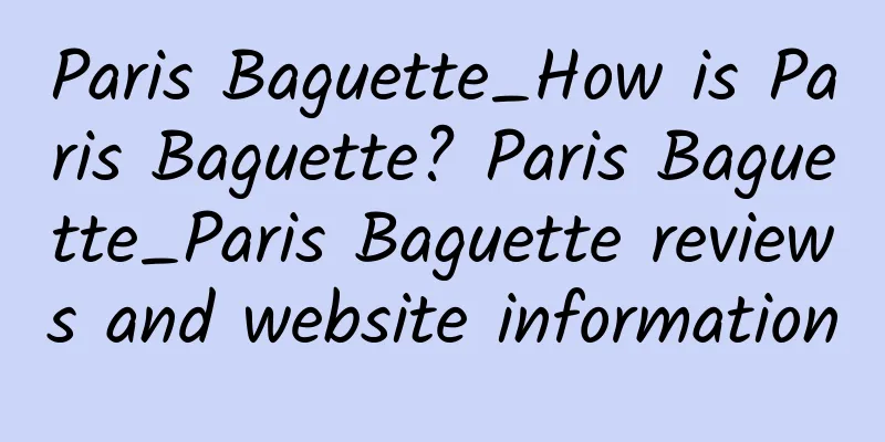 Paris Baguette_How is Paris Baguette? Paris Baguette_Paris Baguette reviews and website information