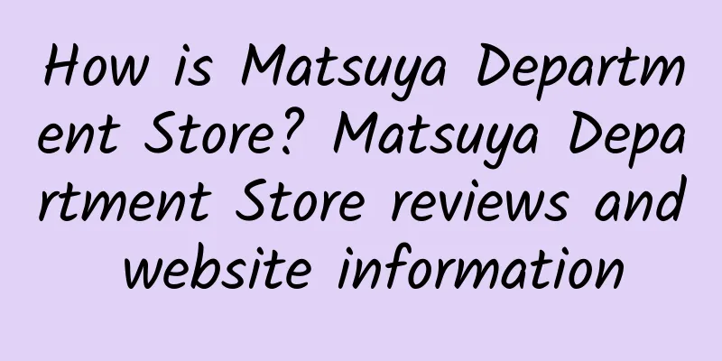 How is Matsuya Department Store? Matsuya Department Store reviews and website information