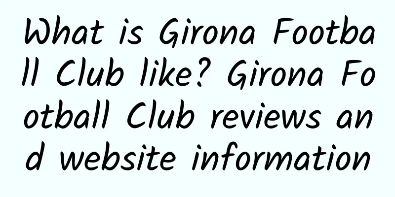 What is Girona Football Club like? Girona Football Club reviews and website information