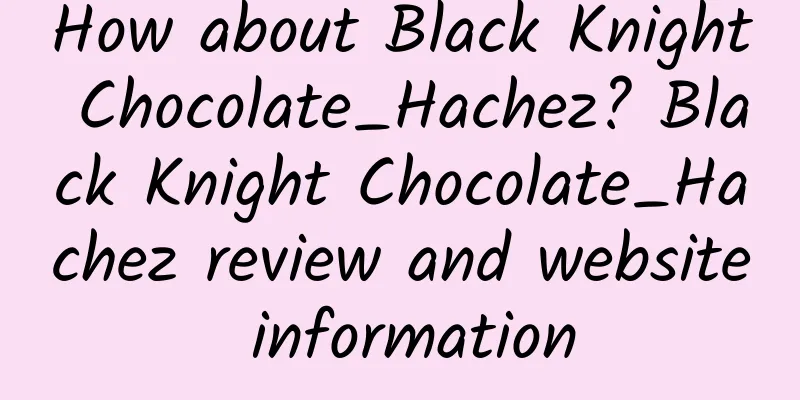 How about Black Knight Chocolate_Hachez? Black Knight Chocolate_Hachez review and website information