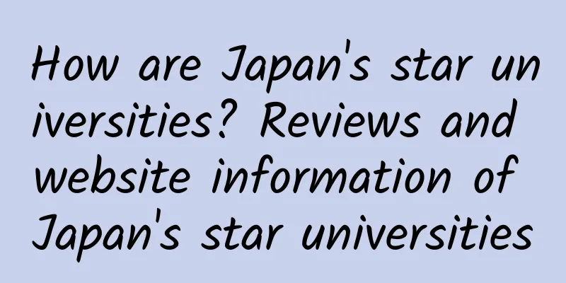 How are Japan's star universities? Reviews and website information of Japan's star universities