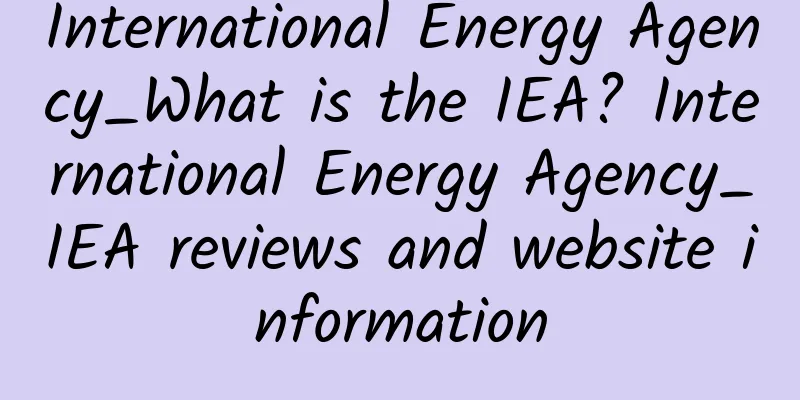 International Energy Agency_What is the IEA? International Energy Agency_IEA reviews and website information
